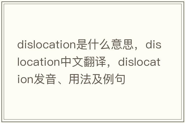 dislocation是什么意思，dislocation中文翻譯，dislocation發(fā)音、用法及例句