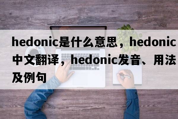 hedonic是什么意思，hedonic中文翻譯，hedonic發(fā)音、用法及例句