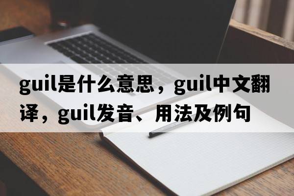 GUIL是什么意思，GUIL中文翻譯，GUIL發(fā)音、用法及例句