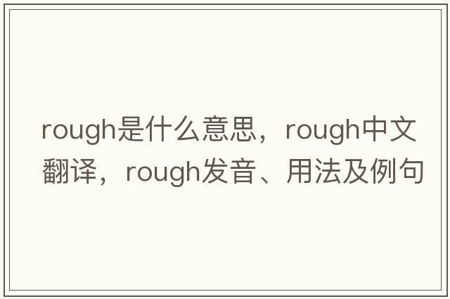 rough是什么意思，rough中文翻譯，rough發(fā)音、用法及例句