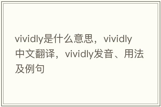 vividly是什么意思，vividly中文翻譯，vividly發(fā)音、用法及例句