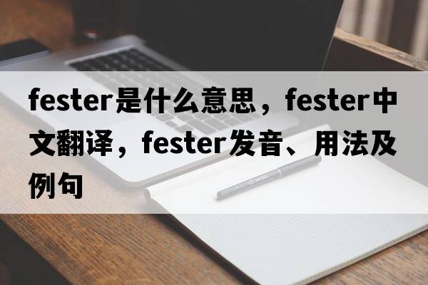 fester是什么意思，fester中文翻譯，fester發(fā)音、用法及例句