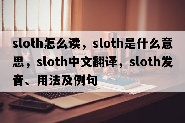 sloth怎么讀，sloth是什么意思，sloth中文翻譯，sloth發(fā)音、用法及例句