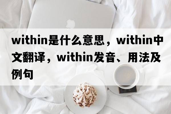 within是什么意思，within中文翻譯，within發(fā)音、用法及例句