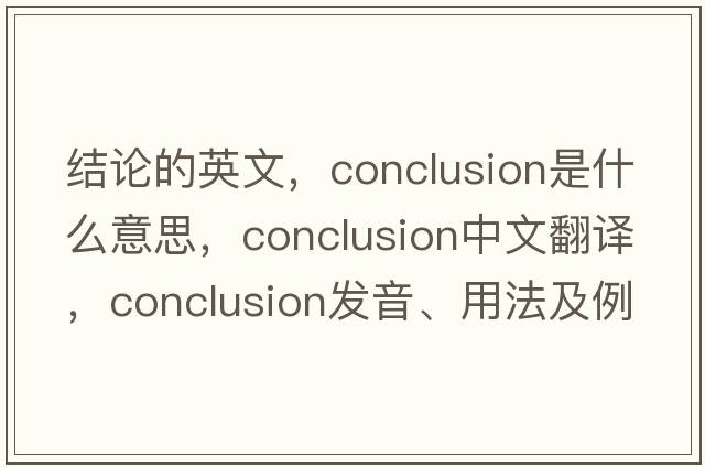 結(jié)論的英文，conclusion是什么意思，conclusion中文翻譯，conclusion發(fā)音、用法及例句
