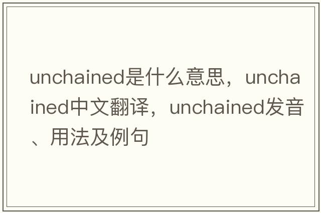 unchained是什么意思，unchained中文翻譯，unchained發(fā)音、用法及例句