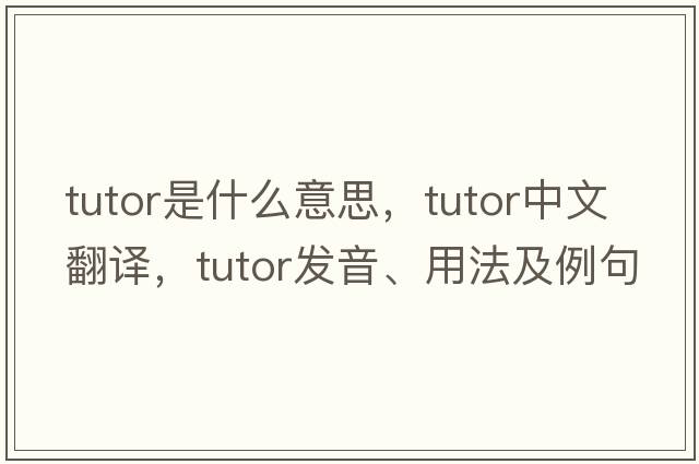 tutor是什么意思，tutor中文翻譯，tutor發(fā)音、用法及例句