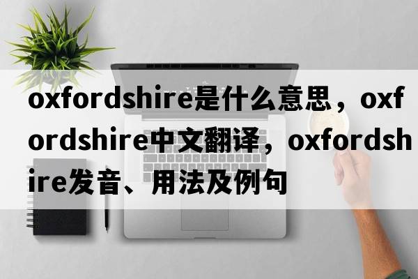 Oxfordshire是什么意思，Oxfordshire中文翻譯，Oxfordshire發(fā)音、用法及例句