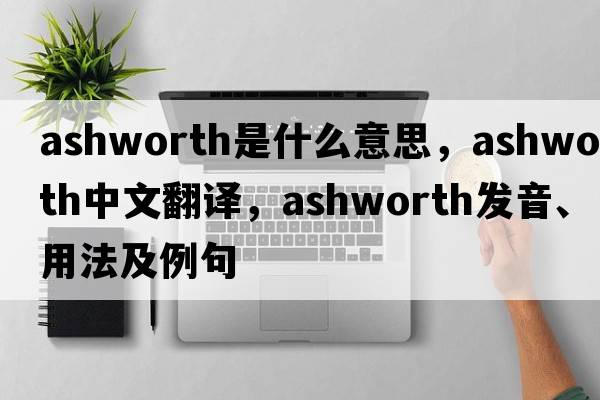 Ashworth是什么意思，Ashworth中文翻譯，Ashworth發(fā)音、用法及例句