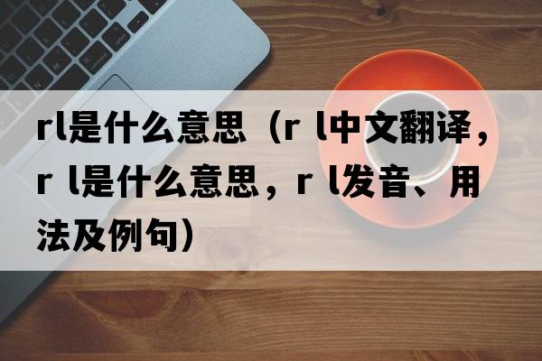 rl是什么意思（r l中文翻譯，r l是什么意思，r l發(fā)音、用法及例句）