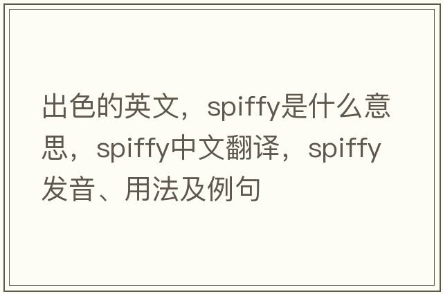 出色的英文，spiffy是什么意思，spiffy中文翻譯，spiffy發(fā)音、用法及例句