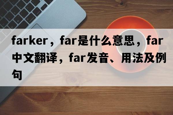 farker，far是什么意思，far中文翻譯，far發(fā)音、用法及例句