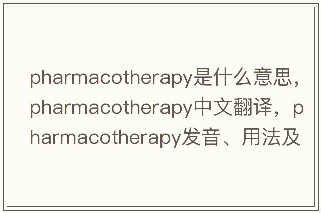 pharmacotherapy是什么意思，pharmacotherapy中文翻譯，pharmacotherapy發(fā)音、用法及例句