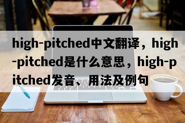 high-pitched中文翻譯，high-pitched是什么意思，high-pitched發(fā)音、用法及例句