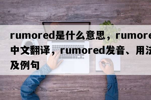 rumored是什么意思，rumored中文翻譯，rumored發(fā)音、用法及例句