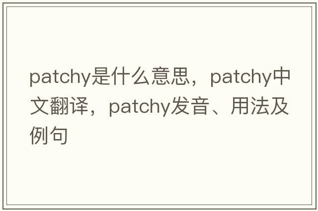 patchy是什么意思，patchy中文翻譯，patchy發(fā)音、用法及例句