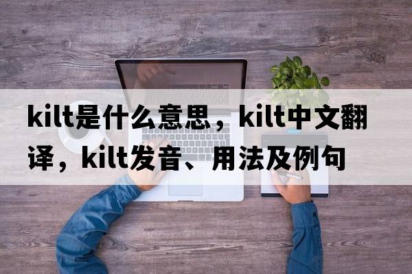 kilt是什么意思，kilt中文翻譯，kilt發(fā)音、用法及例句