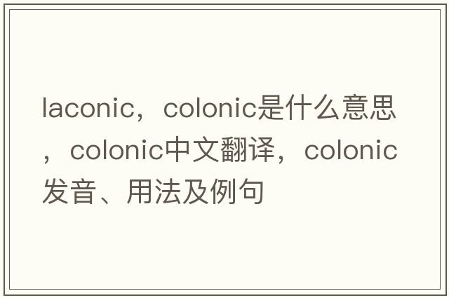 laconic，colonic是什么意思，colonic中文翻譯，colonic發(fā)音、用法及例句