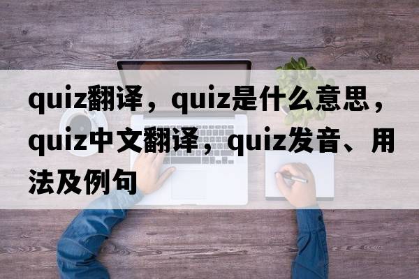 quiz翻譯，quiz是什么意思，quiz中文翻譯，quiz發(fā)音、用法及例句