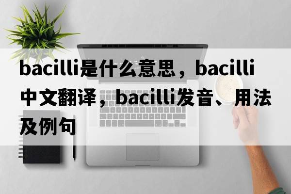bacilli是什么意思，bacilli中文翻譯，bacilli發(fā)音、用法及例句