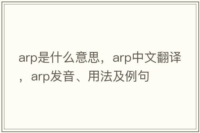 ARP是什么意思，ARP中文翻譯，ARP發(fā)音、用法及例句