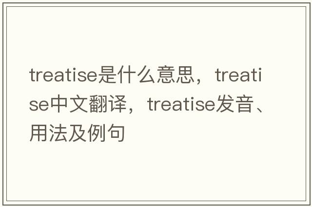 treatise是什么意思，treatise中文翻譯，treatise發(fā)音、用法及例句