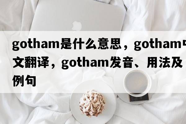 gotham是什么意思，gotham中文翻譯，gotham發(fā)音、用法及例句