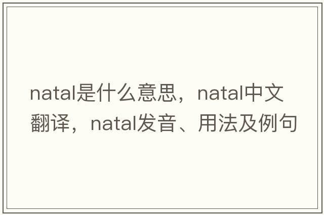 natal是什么意思，natal中文翻譯，natal發(fā)音、用法及例句