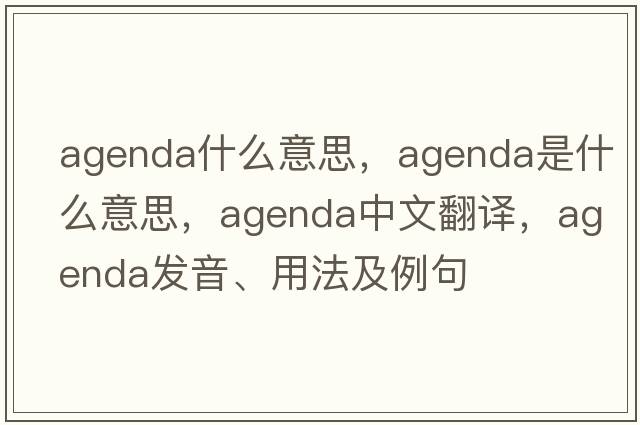 agenda什么意思，agenda是什么意思，agenda中文翻譯，agenda發(fā)音、用法及例句