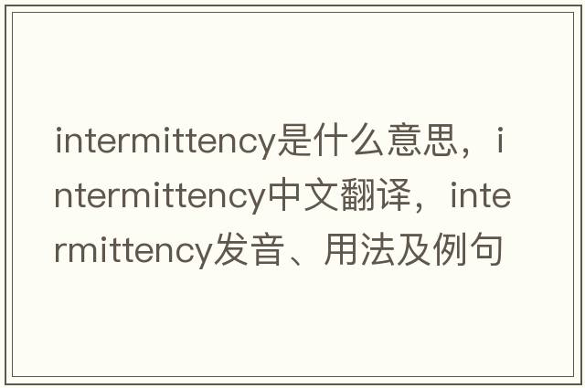 intermittency是什么意思，intermittency中文翻譯，intermittency發(fā)音、用法及例句