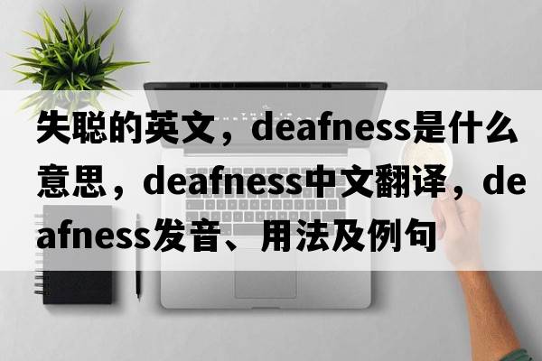 失聰?shù)挠⑽?，deafness是什么意思，deafness中文翻譯，deafness發(fā)音、用法及例句