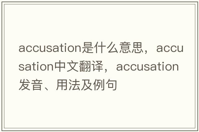 accusation是什么意思，accusation中文翻譯，accusation發(fā)音、用法及例句
