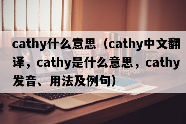 cathy什么意思（Cathy中文翻譯，Cathy是什么意思，Cathy發(fā)音、用法及例句）