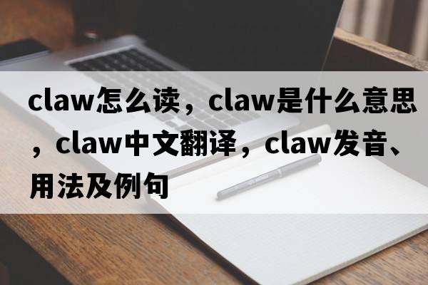 claw怎么讀，claw是什么意思，claw中文翻譯，claw發(fā)音、用法及例句