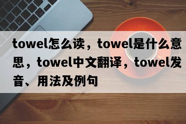 towel怎么讀，towel是什么意思，towel中文翻譯，towel發(fā)音、用法及例句