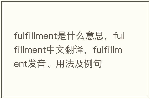 fulfillment是什么意思，fulfillment中文翻譯，fulfillment發(fā)音、用法及例句