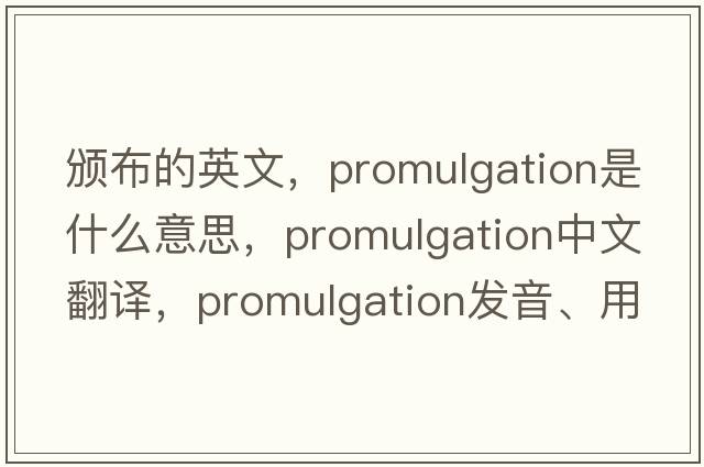 頒布的英文，promulgation是什么意思，promulgation中文翻譯，promulgation發(fā)音、用法及例句