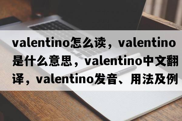 valentino怎么讀，VALENTINO是什么意思，VALENTINO中文翻譯，VALENTINO發(fā)音、用法及例句