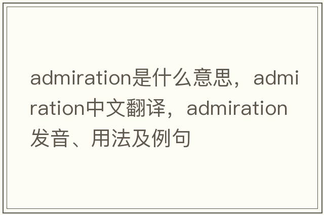 admiration是什么意思，admiration中文翻譯，admiration發(fā)音、用法及例句