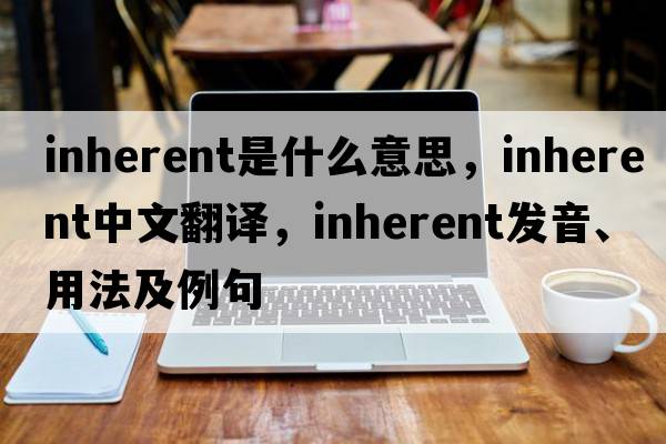 inherent是什么意思，inherent中文翻譯，inherent發(fā)音、用法及例句