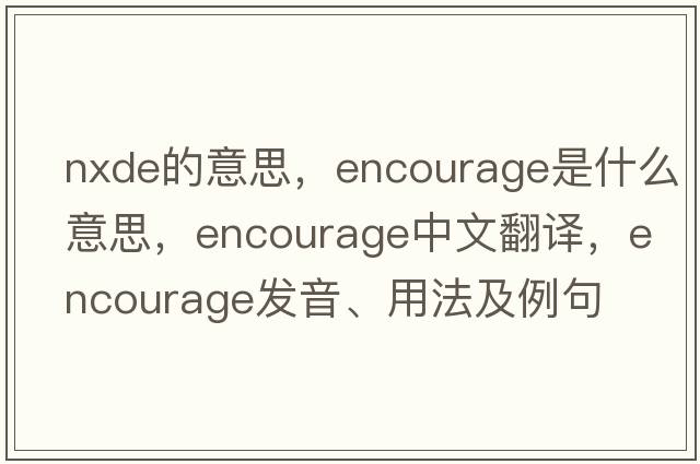 nxde的意思，encourage是什么意思，encourage中文翻譯，encourage發(fā)音、用法及例句