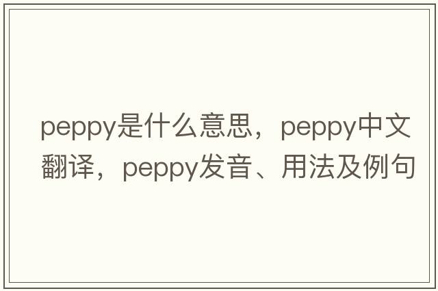 peppy是什么意思，peppy中文翻譯，peppy發(fā)音、用法及例句