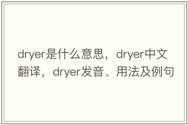 dryer是什么意思，dryer中文翻譯，dryer發(fā)音、用法及例句