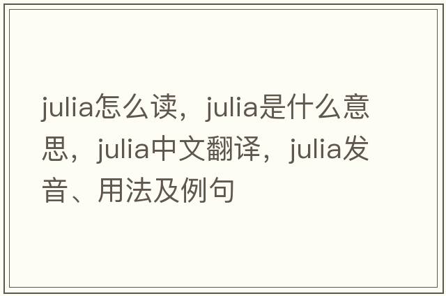 julia怎么讀，julia是什么意思，julia中文翻譯，julia發(fā)音、用法及例句