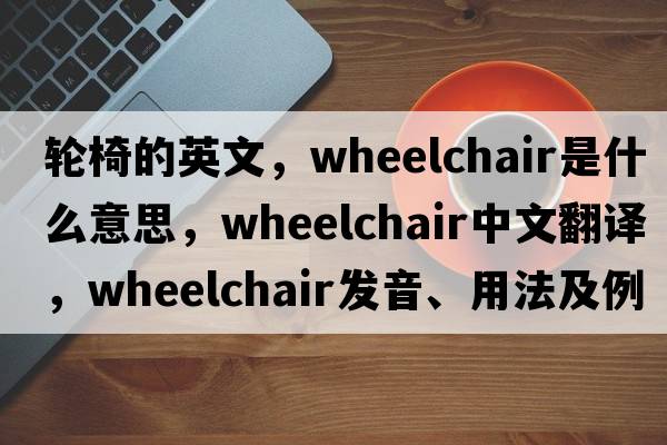 輪椅的英文，wheelchair是什么意思，wheelchair中文翻譯，wheelchair發(fā)音、用法及例句