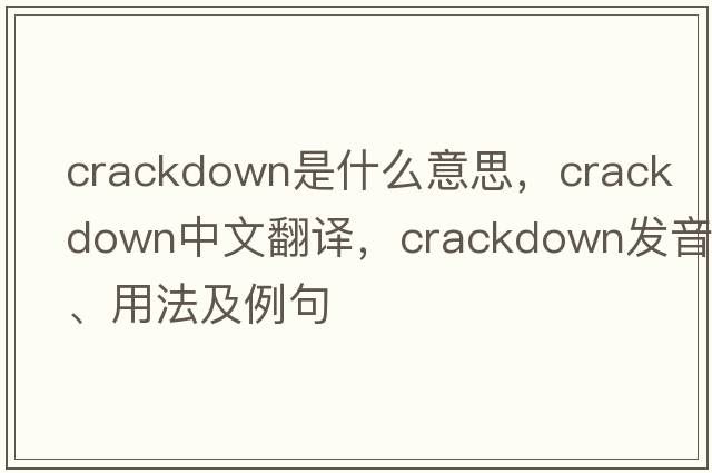 crackdown是什么意思，crackdown中文翻譯，crackdown發(fā)音、用法及例句