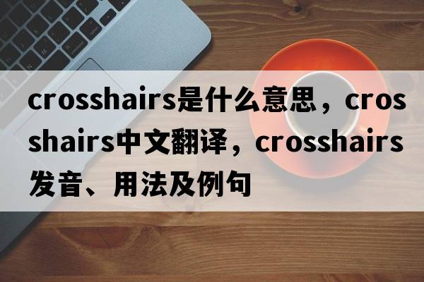 crosshairs是什么意思，crosshairs中文翻譯，crosshairs發(fā)音、用法及例句