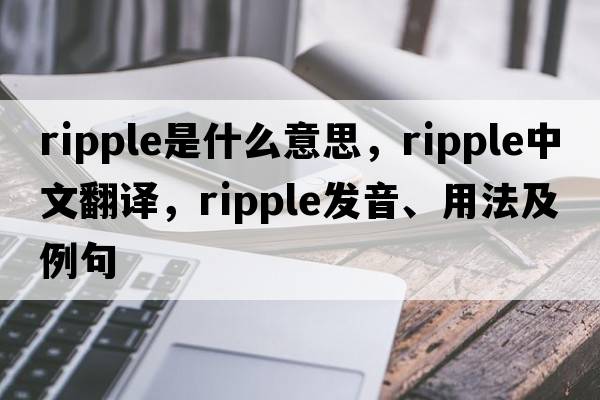 ripple是什么意思，ripple中文翻譯，ripple發(fā)音、用法及例句