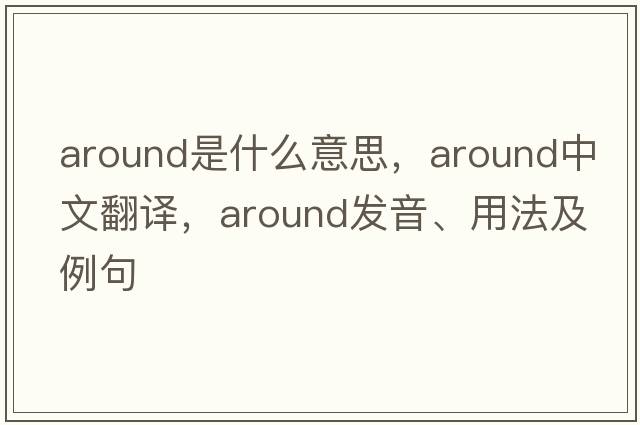 around是什么意思，around中文翻譯，around發(fā)音、用法及例句