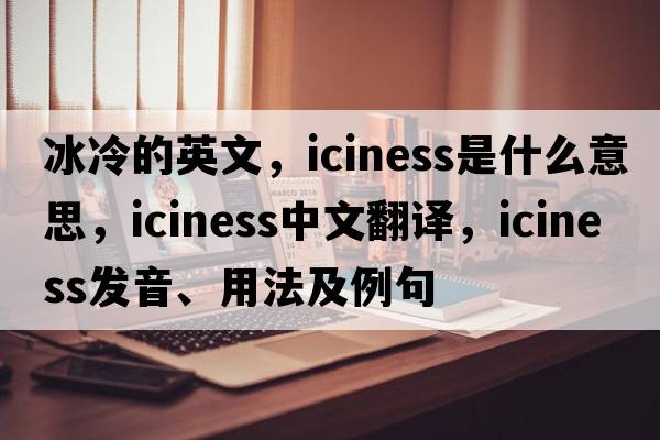 冰冷的英文，iciness是什么意思，iciness中文翻譯，iciness發(fā)音、用法及例句